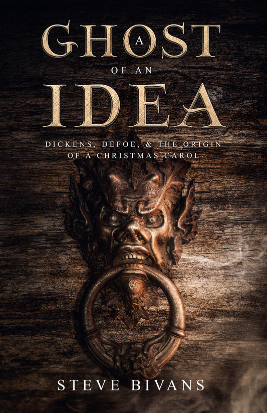 A Ghost of an Idea: Dickens, Daniel Defoe, and the Supernatural Origin of A Christmas Carol (with the full annotated text of Daniel Defoe's 'The Friendly Demon')